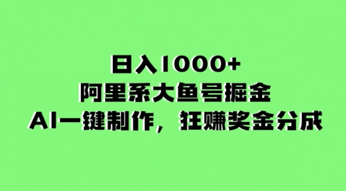 【副业项目8443期】日入1000+的阿里系大鱼号掘金，AI一键制作-副业大全
