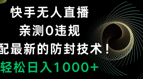 【副业项目8454期】快手无人直播，0违规，搭配最新的防F技术！-副业大全