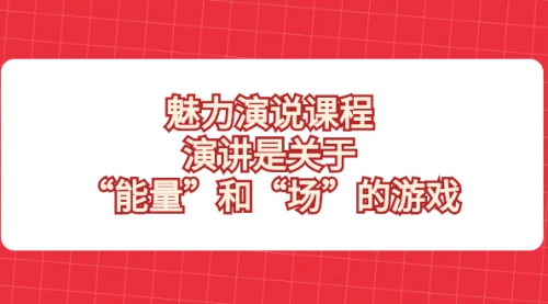 【副业项目8460期】魅力 演说课程，演讲是关于“能量”和“场”的游戏-副业大全