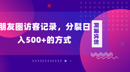 【副业项目8466期】朋友圈访客记录，分裂日入500+-副业大全