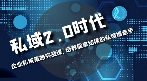 【副业项目8474期】私域-2.0时代：企业私域策略实战课，培养能拿结果的操盘手-副业大全