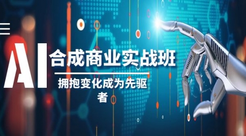 【副业项目8494期】AI-合成商业实操班，拥抱变化成为先驱者-副业大全