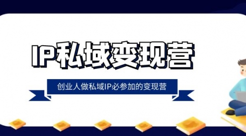 【副业项目8501期】IP私域-变现营，创业人做私域IP必参加的变现营-副业大全