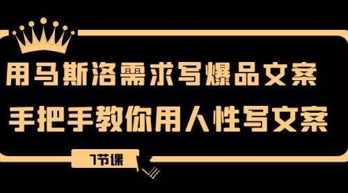 【副业项目8508期】用马斯洛·需求写爆品文案，手把手教你用人性写文-副业大全