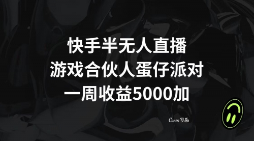 【副业项目8512期】快手半无人直播，游戏合伙人蛋仔派对，一周收益5000+-副业大全