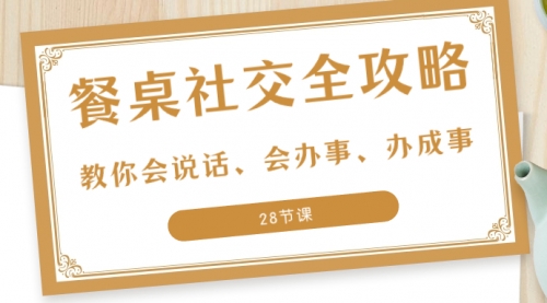 【副业项目8516期】餐桌社交 全攻略：教你会说话、会办事、办成事-副业大全