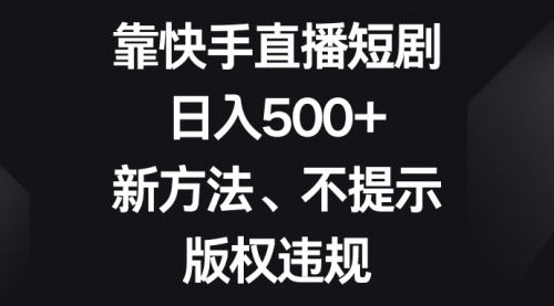 【副业项目8528期】靠快手直播短剧，日入500+，新方法、不提示版权违规-副业大全