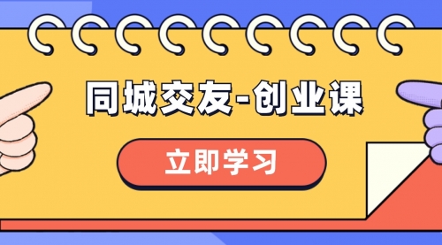 【副业项目8546期】同城交友-创业课，和你分享如何在你的城市，进行一场同城交友-创业-副业大全