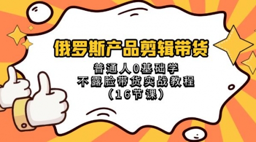 【副业项目8561期】俄罗斯产品剪辑带货，普通人0基础学，不露脸带货实战教程-副业大全