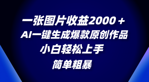 【副业项目8562期】一张图片收益2000＋，AI一键生成爆款原创作品-副业大全