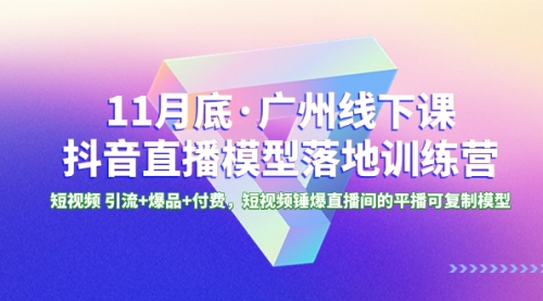 【副业项目8577期】11月底·广州线下课抖音直播模型落地-特训营-副业大全