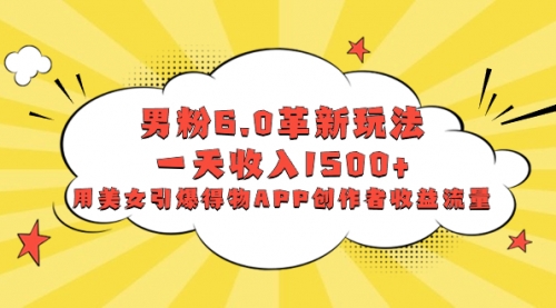 【副业项目8596期】男粉6.0革新玩法，一天收入1500+，用美女引爆得物APP创作者收益流量-副业大全