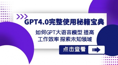 【副业项目8631期】GPT4.0完整使用-秘籍宝典：如何GPT大语言模型 提高工作效率 探索未知领域-副业大全