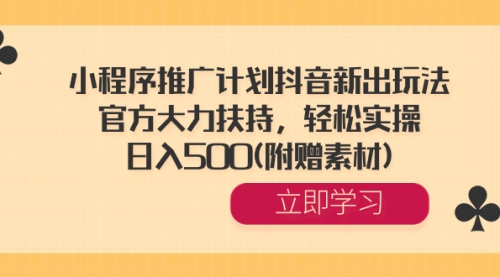 【副业8668期】小程序推广计划抖音新出玩法，官方大力扶持，轻松实操，日入500(附赠素材)-副业大全