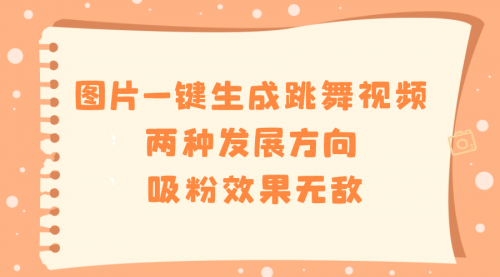 【副业8675期】图片一键生成跳舞视频，两种发展方向，吸粉效果无敌-副业大全
