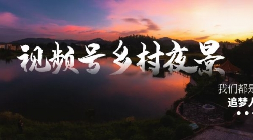 【副业8688期】视频号乡村夜景治愈视频课程，一条龙实操玩法（教程+素材+软件）-副业大全