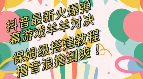 【副业8714期】抖音最新火爆弹幕游戏羊羊对决，保姆级搭建开播教程-副业大全