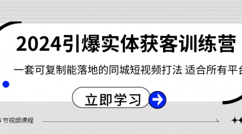 【副业8735期】2024·引爆实体获客训练营 一套可复制能落地的同城短视频打法 适合所有平台-副业大全