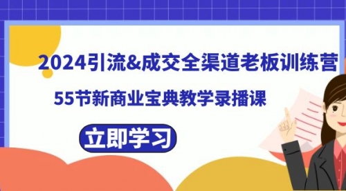 【副业8746期】2024引流&成交全渠道老板训练营，55节新商业宝典教学录播课-副业大全