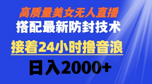 【副业8751期】高质量美女无人直播搭配最新防封技术 又能24小时撸音浪 日入2000+-副业大全