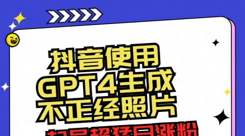 【副业8753期】抖音使用GPT4生成不正经照片，起号超猛日涨粉3000+，生成几张图片点赞破6w+-副业大全
