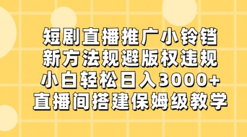 【副业8765期】短剧直播推广小铃铛，新方法规避版权违规，小白轻松日入3000+-副业大全
