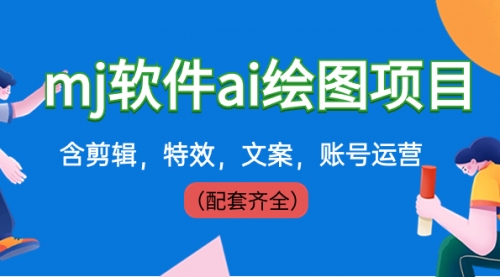 【副业8767期】外面卖399元mj软件ai绘图项目，含剪辑，特效，文案，账号运营（配套齐全）-副业大全