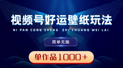 【副业8782期】视频号好运壁纸玩法，简单无脑 ，发一个爆一个，单作品收益1000＋-副业大全