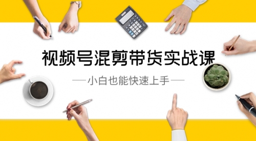 【副业8786期】视频号-混剪带货实战课，小白也能快速上手（10节课）-副业大全