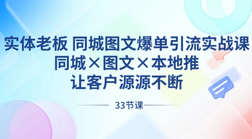 【副业8788期】实体老板 同城图文爆单引流实战课，同城×图文×本地推，让客户源源不断-副业大全