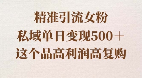 【副业8817期】精准引流女粉，私域单日变现500＋，高利润高复购，保姆级实操教程分享-副业大全