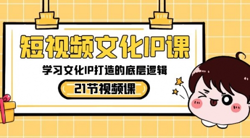 【副业8831期】短视频-文化IP课，学习文化IP打造的底层逻辑（21节课）-副业大全