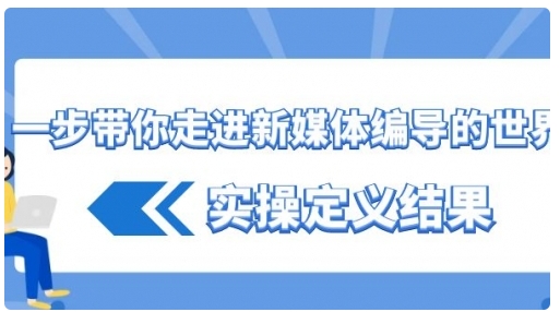 【副业8834期】一步带你走进 新媒体编导的世界，实操定义结果-副业大全