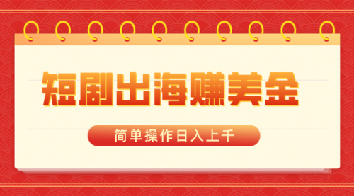【副业8858期】短剧出海赚美金，简单操作日入上千-副业大全
