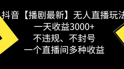 【副业8881期】抖音【播剧最新】无人直播玩法，不违规、不封号， 一天收益3000+-副业大全