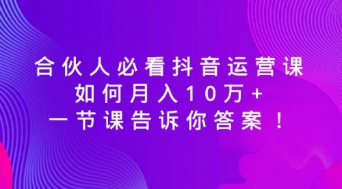【副业8887期】必看抖音运营课，如何月入10万+，一节课告诉你答案！-副业大全