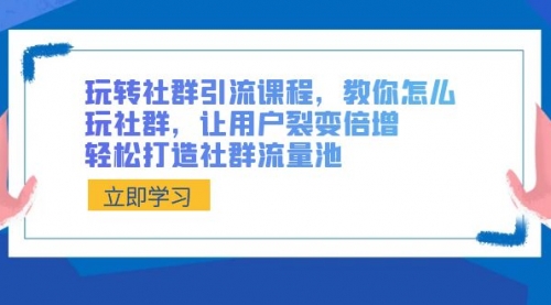 【副业8890期】玩转社群 引流课程，教你怎么玩社群，让用户裂变倍增，轻松打造社群流量池-副业大全