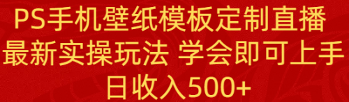 【副业8896期】PS手机壁纸模板定制直播 最新实操玩法 学会即可上手 日收入500+-副业大全