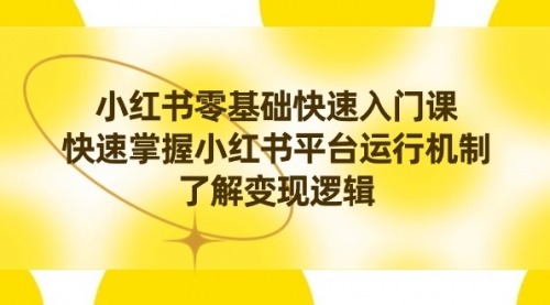 【副业8914期】小红书0基础快速入门课，快速掌握小红书平台运行机制，了解变现逻辑-副业大全