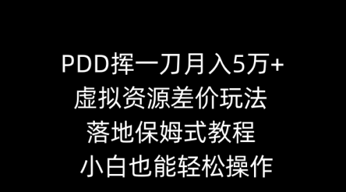 【副业8918期】PDD挥一刀月入5万+，虚拟资源差价玩法，落地保姆式教程，小白也能轻松操作-副业大全