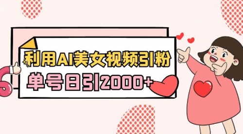 【副业8919期】利用AI美女视频引粉，单号日引2000+，新手也能干（教程+软件）-副业大全