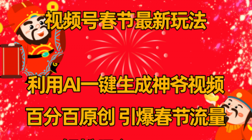 【副业8927期】视频号春节玩法 利用AI一键生成财神爷视频 百分百原创-副业大全