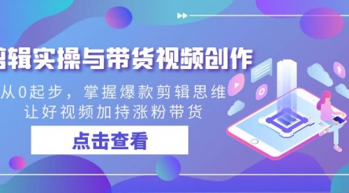 【副业8944期】剪辑实操与带货视频创作，从0起步，掌握爆款剪辑思维，让好视频加持涨粉-副业大全