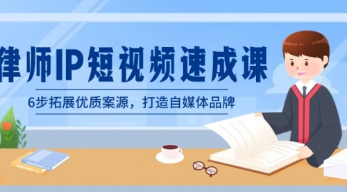 【副业8946期】律师-IP短视频速成课，6步拓展优质案源，打造自媒体品牌-副业大全