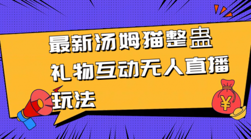 【副业8956期】最新汤姆猫整蛊礼物互动无人直播玩法-副业大全