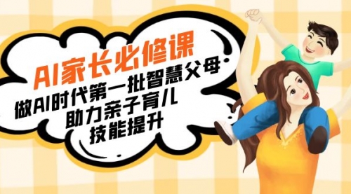 【副业8960期】AI家长必修课：做AI时代第一批智慧父母，助力亲子育儿-副业大全