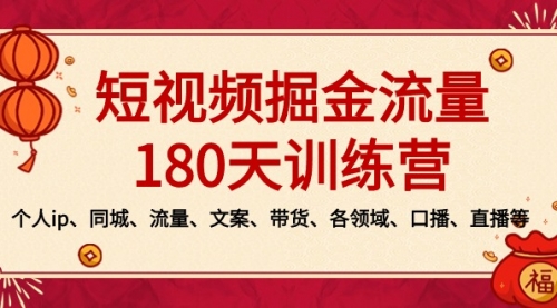 【副业8979期】短视频-掘金流量180天训练营，个人ip、同城、流量、文案、带货、各领域-副业大全