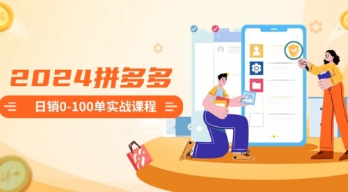 【副业8980期】2024拼多多日销0-100单实战课程：新手注册开店到日销100单整套流程-副业大全