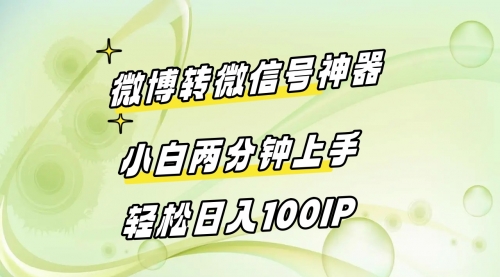 【副业8998期】微博转微信号神器 小白两分钟上手 轻松日入100IP-副业大全