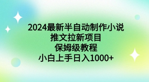 【副业9003期】2024最新半自动制作小说推文拉新项目，保姆级教程，小白上手日入1000+-副业大全